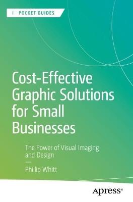 Cost-Effective Graphic Solutions for Small Businesses: The Power of Visual Imaging and Design - Phillip Whitt - cover