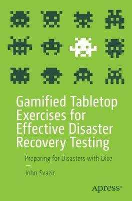 Gamified Tabletop Exercises for Effective Disaster Recovery Testing: Preparing for Disasters with Dice - John Svazic - cover