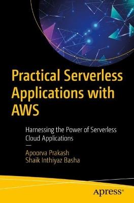 Practical Serverless Applications with AWS: Harnessing the Power of Serverless Cloud Applications - Apoorva Prakash,Shaik Inthiyaz Basha - cover