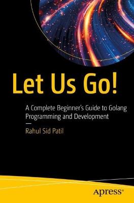 Let Us Go!: A Complete Beginner’s Guide to Golang Programming and Development - Rahul Sid Patil - cover