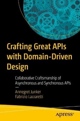 Crafting Great APIs with Domain-Driven Design: Collaborative Craftsmanship of Asynchronous and Synchronous APIs - Annegret Junker,Fabrizio Lazzaretti - cover