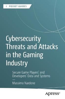 Cybersecurity Threats and Attacks in the Gaming Industry: Secure Game Players' and Developers' Data and Systems - Massimo Nardone - cover