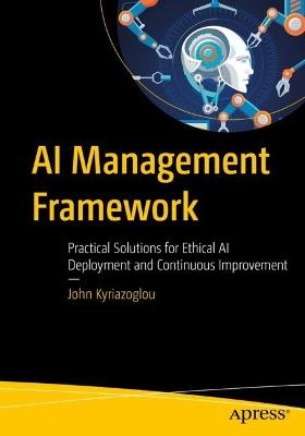 AI Management Framework: Practical Solutions for Ethical AI Deployment and Continuous Improvement - John Kyriazoglou - cover