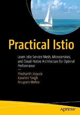 Practical Istio: Learn Istio Service Mesh, Microservices, and Cloud-Native Architecture for Optimal Performance - Prashanth Josyula,Karanbir Singh,Anupam Mehta - cover