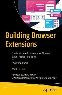 Building Browser Extensions: Create Modern Extensions for Chrome, Safari, Firefox, and Edge - Matt Frisbie - cover