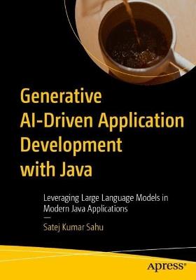 Generative AI-Driven Application Development with Java: Leveraging Large Language Models in Modern Java Applications - Satej Kumar Sahu - cover