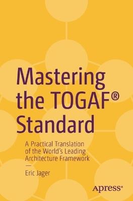 Mastering the TOGAF® Standard: A Practical Translation of the World's Leading Architecture Framework - Eric Jager - cover