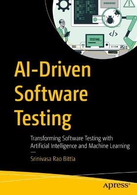 AI-Driven Software Testing: Transforming Software Testing with Artificial Intelligence and Machine Learning - Srinivasa Rao Bittla - cover