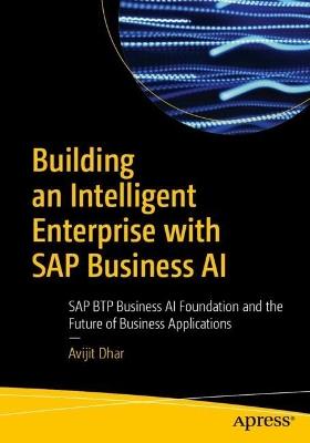 Building an Intelligent Enterprise with SAP Business AI: SAP BTP Business AI Foundation and the Future of Business Applications - Avijit Dhar - cover