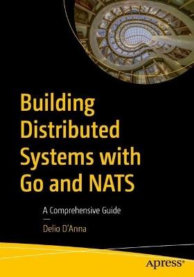 Building Distributed Systems with Go and NATS: A Comprehensive Guide - Delio D'Anna - cover