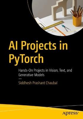 AI Projects in PyTorch: Hands-On Projects in Vision, Text, and Generative Models - Siddhesh Prashant Chaubal - cover