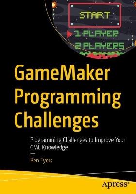 GameMaker Programming Challenges: Programming Challenges to Improve Your GML Knowledge - Ben Tyers - cover