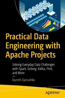 Practical Data Engineering with Apache Projects: Solving Everyday Data Challenges with Spark, Iceberg, Kafka, Flink, and More - Dunith Danushka - cover
