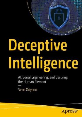 Deceptive Intelligence: AI, Social Engineering, and Securing the Human Element - Sean Oriyano - cover