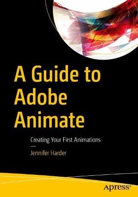 A Guide to Adobe Animate: Creating Your First Animations - Jennifer Harder - cover
