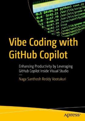 Vibe Coding with GitHub Copilot: Enhancing Productivity by Leveraging GitHub Copilot Inside Visual Studio - Naga Santhosh Reddy Vootukuri - cover