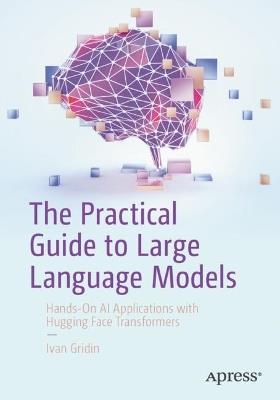 The Practical Guide to Large Language Models: Hands-On AI Applications with Hugging Face Transformers - Ivan Gridin - cover