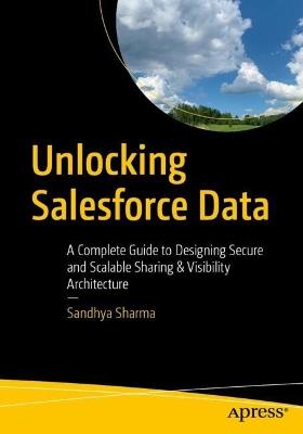Unlocking Salesforce Data: A Complete Guide to Designing Secure and Scalable Sharing & Visibility Architecture - Sandhya Sharma - cover