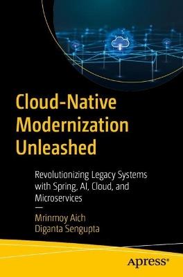 Cloud-Native Modernization Unleashed: Revolutionizing Legacy Systems with Spring, AI, Cloud, and Microservices - Mrinmoy Aich,Diganta Sengupta - cover