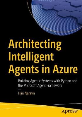 Architecting Intelligent Agents in Azure: Building Agentic Systems with Python and the Microsoft Agent Framework - Hari Narayn - cover