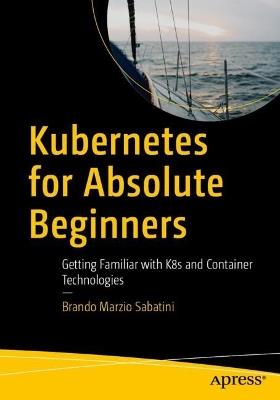 Kubernetes for Absolute Beginners: Getting Familiar with K8s and Container Technologies - Brando Marzio Sabatini - cover