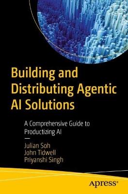 Building and Distributing Agentic AI Solutions: A Comprehensive Guide to Productizing AI - Julian Soh,John Tidwell,Priyanshi Singh - cover