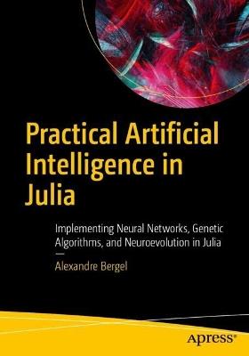 Practical Artificial Intelligence in Julia: Implementing Neural Networks, Genetic Algorithms, and Neuroevolution in Julia - Alexandre Bergel - cover
