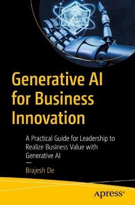 Generative AI for Business Innovation: A Practical Guide for Leadership to Realize Business Value with Generative AI - Brajesh De - cover