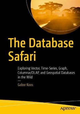 The Database Safari: Exploring Vector, Time‑Series, Graph, Columnar/OLAP, and Geospatial Databases in the Wild - Gabor Koos - cover
