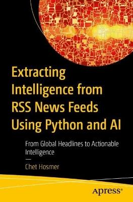 Extracting Intelligence from RSS News Feeds Using Python and AI: From Global Headlines to Actionable Intelligence - Chet Hosmer - cover