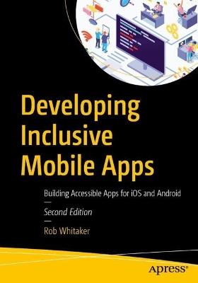 Developing Inclusive Mobile Apps: Building Accessible Apps for iOS and Android - Rob Whitaker - cover