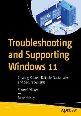 Troubleshooting and Supporting Windows 11: Creating Robust, Reliable, Sustainable, and Secure Systems - Mike Halsey - cover