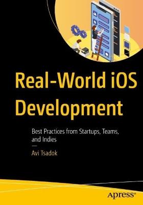 Real-World iOS Development: Best Practices from Startups, Teams, and Indies - Avi Tsadok - cover