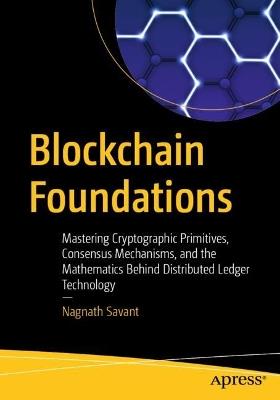 Blockchain Foundations: Mastering Cryptographic Primitives, Consensus Mechanisms, and the Mathematics Behind Distributed Ledger Technology - Nagnath Savant - cover