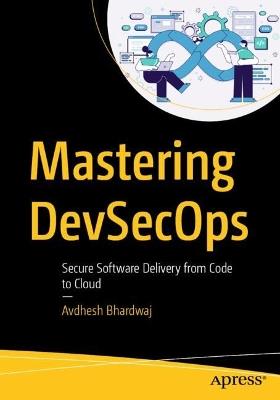 Mastering DevSecOps: Secure Software Delivery from Code to Cloud - Avdhesh Bhardwaj - cover