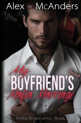 My Boyfriend's Forced Mafia Marriage: Billionaire Mafia Romance - Alex (Mf) McAnders - cover