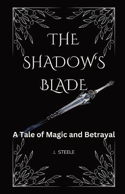 The Shadow's Blade: A Tale of Magic and Betrayal - J Steele - cover