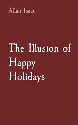 The Illusion of Happy Holidays - Allan T Issac - cover