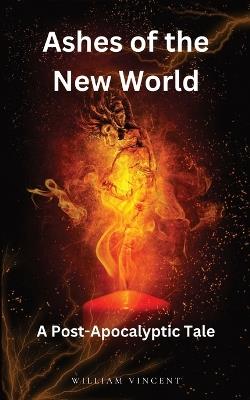 Ashes of the New World: A Post-Apocalyptic Tale - William Vincent - cover