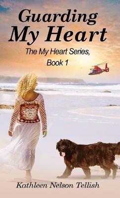 Guarding My Heart: The My Heart Series, Book 1 - Kathleen Nelson Tellish - cover