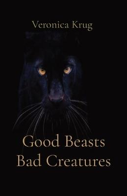 Good Beasts Bad Creatures - Veronica L Krug - cover