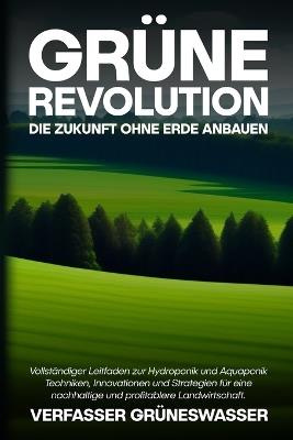 Grüne Revolution: Vollständiger Leitfaden zur Hydroponik und Aquaponik: Techniken, Innovationen und Strategien für eine nachhaltige und profitablere Landwirtschaft. - Verfasser Grüneswasser - cover