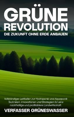 Grüne Revolution: Die Zukunft ohne Erde anbauen: Vollständiger Leitfaden zur Hydroponik und Aquaponik: Techniken, Innovationen und Strategien für eine nachhaltige und profitablere Landwirtschaft. - Verfasser Grüneswasser - cover