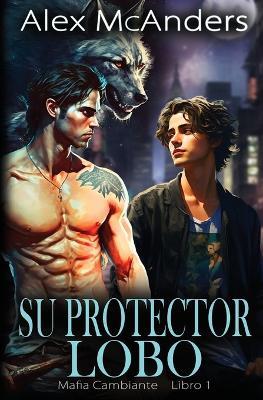 Su Protector Lobo: Romance MM de Mafiosos con Cambiantes Lobo - Alex McAnders - cover