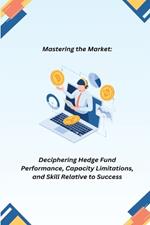 Mastering the Market: Deciphering Hedge Fund Performance, Capacity Limitations, and Skill Relative to Success