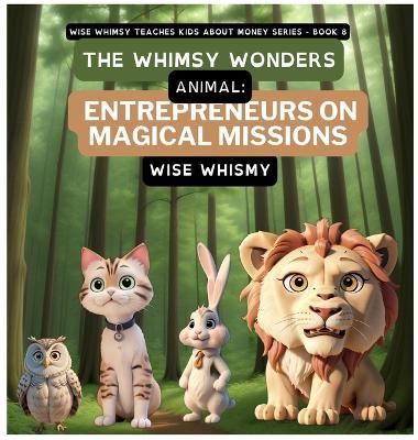 The Whimsy Wonders: Animal Entrepreneurs on Magical Missions - Wise Whimsy - cover