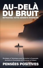 Au-delà du Bruit: Retrouvez Votre Sérénité Intérieure: Stratégies et Techniques pour Surmonter la Surpensée, Accroître la Conscience et Embrasser le Présent