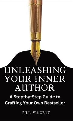 Unleashing Your Inner Author: A Step-by-Step Guide to Crafting Your Own Bestseller - Bill Vincent - cover
