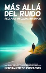 Más Allá del Ruido: Reclama tu Calma Interior: Estrategias y Técnicas para Superar el Exceso de Pensamiento, Aumentar la Conciencia y Abrazar el Presente