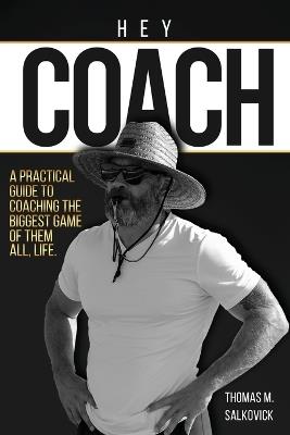 Hey Coach: A practical guide to coaching the biggest game of them all, life. - Thomas M Salkovick - cover